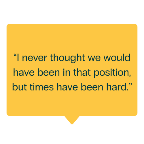 Yellow speech bubble with the quote: "I never thought we would have been in that position but times have been hard."